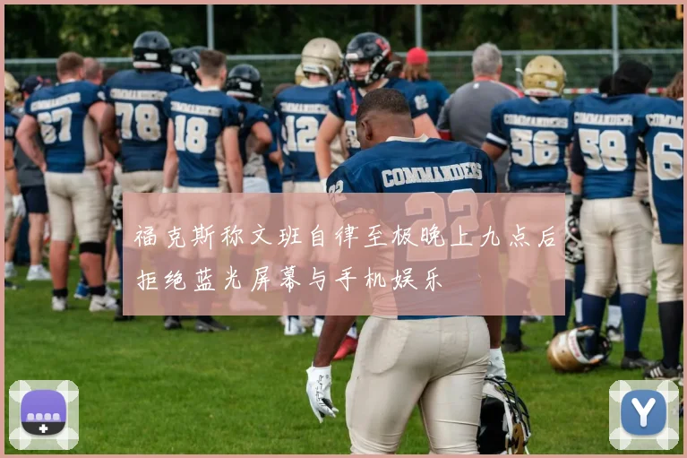 福克斯称文班自律至极晚上九点后拒绝蓝光屏幕与手机娱乐