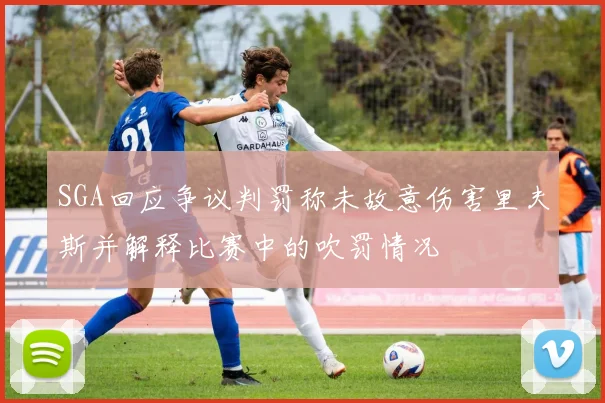 SGA回应争议判罚称未故意伤害里夫斯并解释比赛中的吹罚情况
