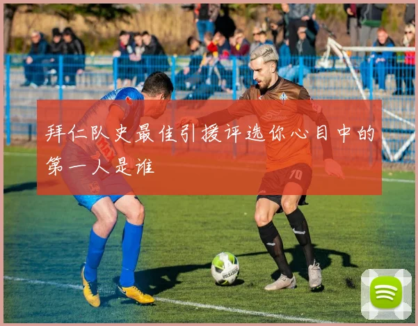 拜仁队史最佳引援评选你心目中的第一人是谁