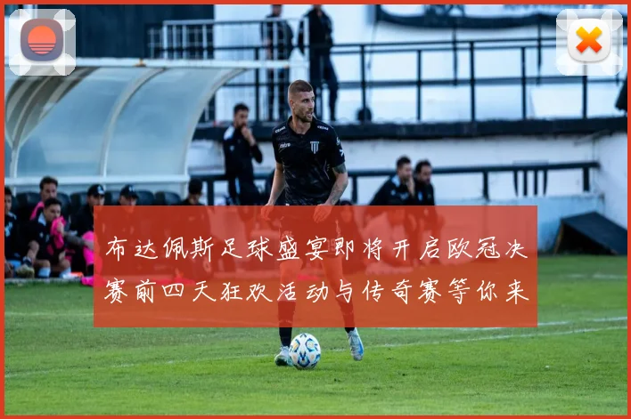 布达佩斯足球盛宴即将开启欧冠决赛前四天狂欢活动与传奇赛等你来参与