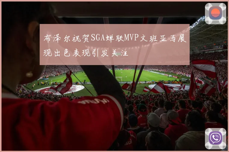 布泽尔祝贺SGA蝉联MVP文班亚马展现出色表现引发关注